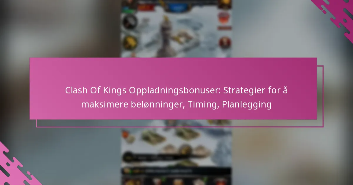 Clash Of Kings Oppladningsbonuser: Strategier for å maksimere belønninger, Timing, Planlegging