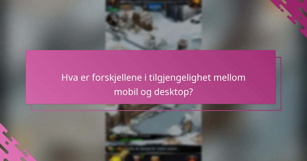 Hva er forskjellene i tilgjengelighet mellom mobil og desktop?