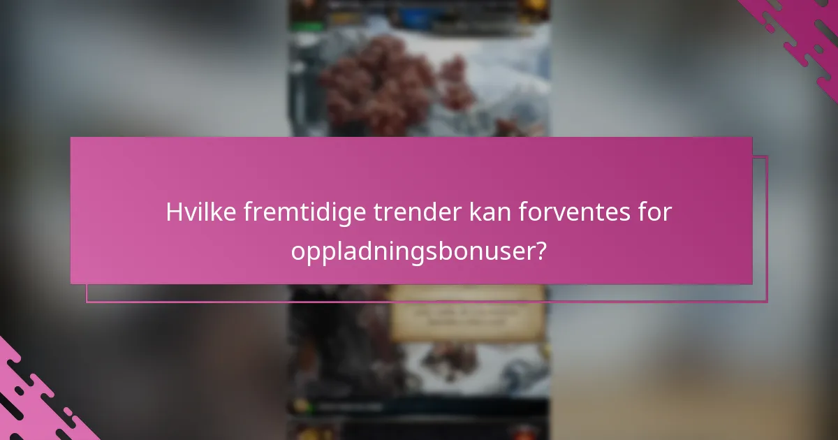 Hvilke fremtidige trender kan forventes for oppladningsbonuser?