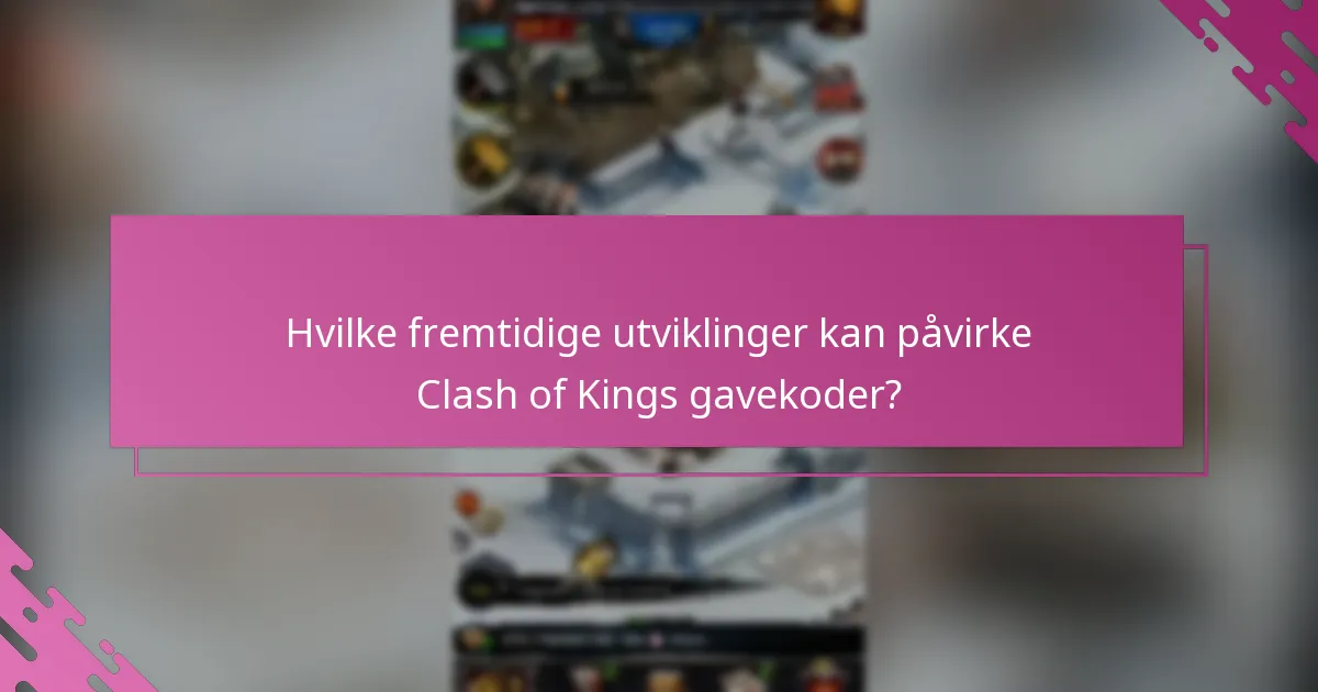 Hvilke fremtidige utviklinger kan påvirke Clash of Kings gavekoder?