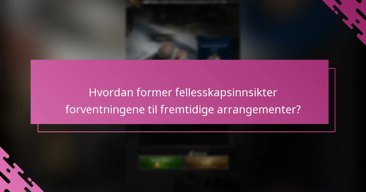 Hvordan former fellesskapsinnsikter forventningene til fremtidige arrangementer?