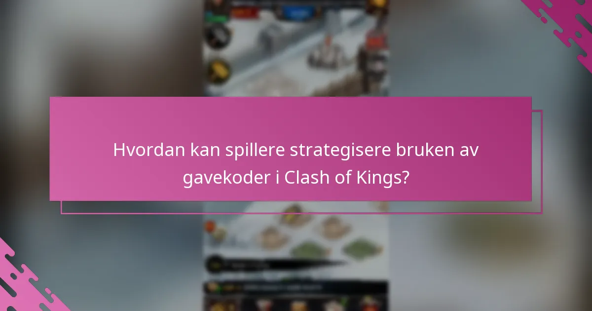 Når er det beste tidspunktet å bruke Clash of Kings gavekoder?